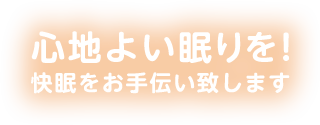 心地よい眠りを！快眠をお手伝い致します